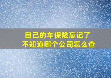 自己的车保险忘记了 不知道哪个公司怎么查